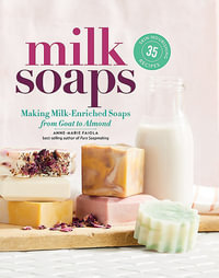 Milk Soaps : 35 Skin-Nourishing Recipes for Making Milk-Enriched Soaps, from Goat to Almond - Anne-Marie Faiola