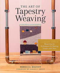 The Art of Tapestry Weaving : A Complete Guide to Mastering the Techniques for Making Images with Yarn - Rebecca Mezoff