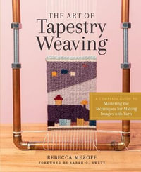 The Art of Tapestry Weaving : A Complete Guide to Mastering the Techniques for Making Images with Yarn - Rebecca Mezoff