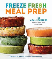 Freeze Fresh Meal Prep : 160 Meal Starters and Make-Ahead Dishes for the Freezer - Crystal Schmidt