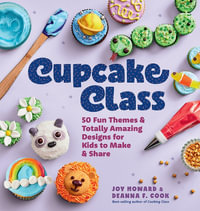 Cupcake Class : 50 Fun Themes & Totally Amazing Designs for Kids to Make & Share - Joy Howard