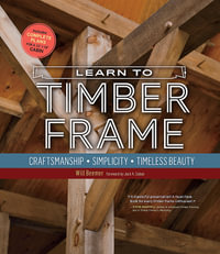 Learn to Timber Frame : Craftsmanship, Simplicity, Timeless Beauty - Will Beemer