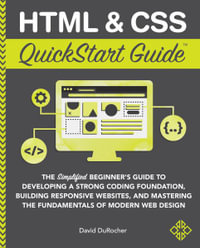 HTML and CSS QuickStart Guide : The Simplified Beginners Guide to Developing a Strong Coding Foundation, Building Responsive Websites, and Mastering the Fundamentals of Modern Web Design - David DuRocher