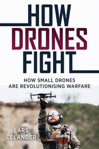 How Drones Fight : How Small Drones are Revolutionizing Warfare - Lars Celander
