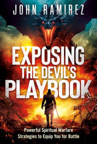 Exposing the Devil's Playbook : Powerful Spiritual Warfare Strategies to Equip You for Battle - John Ramirez