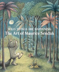 Wild Things Are Happening : The Art of Maurice Sendak - Sendak, Maurice