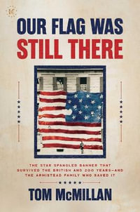 Our Flag Was Still There : The Star Spangled Banner That Survived the British and 200 Years--And the Armistead Family Who Saved It - Tom McMillan