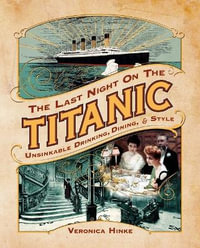 The Last Night on the Titanic : Unsinkable Drinking, Dining, and Style - Veronica Hinke