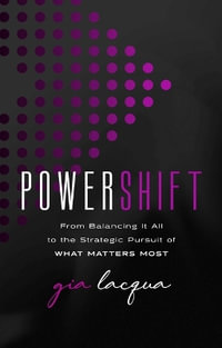 PowerShift : From Balancing It All to the Strategic Pursuit of What Matters Most - Gia Lacqua