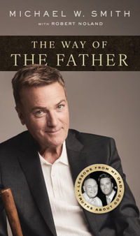 The Way of the Father : Lessons from My Dad, Truths about God - Michael W. Smith