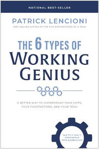 The 6 Types of Working Genius : A Better Way to Understand Your Gifts, Your Frustrations, and Your Team - Patrick M. Lencioni