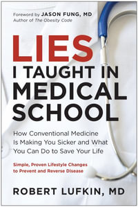Lies I Taught in Medical School : How Conventional Medicine Is Making You Sicker and What You Can Do to Save Your Own Life - Robert Lufkin