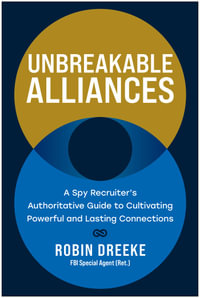 Unbreakable Alliances : A Spy Recruiter's Authoritative Guide to Cultivating Powerful and Lasting Connections - Robin Dreeke