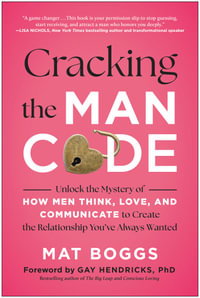Cracking the Man Code : Unlock the Mystery of How Men Think, Love, and Communicate to Create the Relationship You've Always Wanted - Mat Boggs