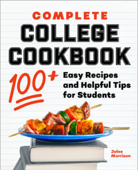 Complete College Cookbook : 100+ Easy Recipes and Helpful Tips for Students - Julee Morrison