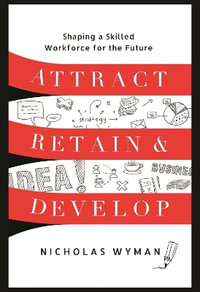 Attract, Retain, and Develop : Shaping a Skilled Workforce for the Future - Nicholas Wyman