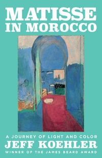 Matisse in Morocco : A Journey of Light and Color - Jeff Koehler