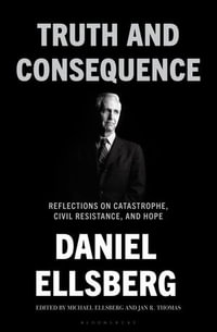 Truth and Consequence : Reflections on Catastrophe, Civil Resistance, and Hope - Daniel Ellsberg
