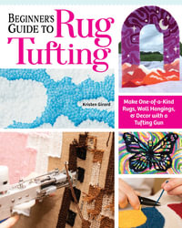 Beginner's Guide to Rug Tufting : Make One-of-a-Kind Rugs, Wall Hangings, and Decor with a Tufting Gun - Kirsten Girard