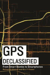 GPS Declassified : From Smart Bombs to Smartphones - Richard D. Easton
