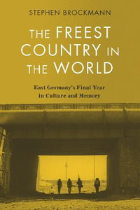 The Freest Country in the World : East Germany's Final Year in Culture and Memory - Professor Stephen Brockmann