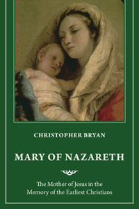 Mary of Nazareth : The Mother of Jesus in the Memory of the Earliest Christians - Christopher Bryan