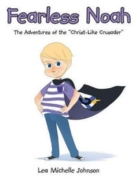 Fearless Noah : The Adventures of the "Christ-Like Crusader" - Lea Michelle Johnson