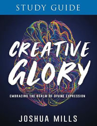 Creative Glory Study Guide : Embracing the Realm of Divine Expression - Joshua Mills