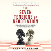 The Seven Tensions of Negotiation : Breathe and Let the Opposition Make the Tough Decisions - Cash Nickerson