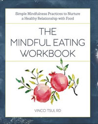The Mindful Eating Workbook : Simple Mindfulness Practices to Nurture a Healthy Relationship with Food - Vincci Tsui