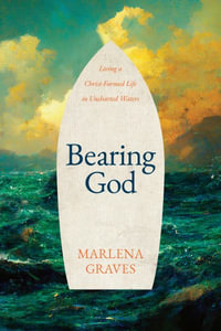 Bearing God : Living a Christ-Formed Life in Uncharted Waters - Marlena Graves