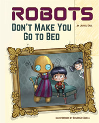 Robots Don't Make You Go to Bed : A Picture Book - Laurel Gale