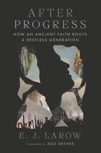 After Progress : How an Ancient Faith Roots a Restless Generation - E. J. LaRow