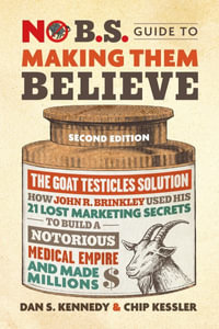 Making Them Believe : How John R. Brinkley Used His 21 Lost Marketing Secrets to Build a Notorious Medical Empire and Make Millions - Dan S. Kennedy