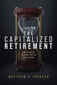 The Capitalized Retirement : How to Ensure You Won't Outlive Your Savings - Matthew P. Johnson