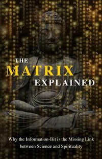 The Matrix Explained : Why the Information-Bit is the Missing Link between Science and Spirituality - Maxime Drouin