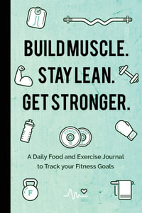 Build Muscle. Stay Lean. Get Stronger. : A Daily Food and Exercise Journal to Track your Fitness Goals (Food Diary) - Mango Publishers