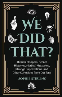 We Did That? : Human Bloopers, Secret Histories, Medical Mysteries, Strange Superstitions, and Other Curiosities from Our Past - Sophie Stirling