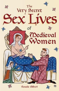 The Very Secret Sex Lives of Medieval Women : An Inside Look at Women & Sex in Medieval Times (Human Sexuality, True Stories, Women in History) - Rosalie Gilbert