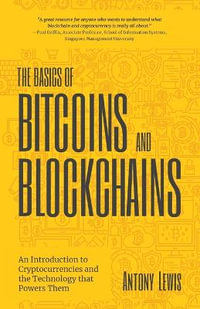 The Basics of Bitcoins and Blockchains : An Introduction to Cryptocurrencies and the Technology that Powers Them (Cryptography, Derivatives Investments, Futures Trading, Digital Assets, NFT) - Antony Lewis