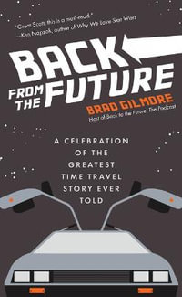 Back From the Future : A Celebration of the Greatest Time Travel Story Ever Told - Brad Gilmore