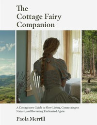The Cottage Fairy Companion : A Cottagecore Guide to Slow Living, Connecting to Nature, and Becoming Enchanted Again - Paola Merrill