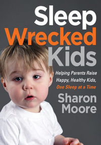 Sleep Wrecked Kids : Helping Parents Raise Happy, Healthy Kids, One Sleep at a Time - Sharon Moore
