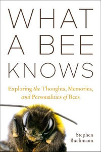 What a Bee Knows : Exploring the Thoughts, Memories, and Personalities of Bees - Stephen L Buchmann
