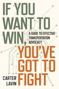 If You Want to Win, You've Got to Fight : A Guide to Effective Transportation Advocacy - Carter Lavin