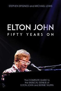 Elton John : Fifty Years on: The Complete Guide to the Musical Genius of Elton John and Bernie Taupin - Stephen Spignesi