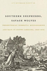Southern Shepherds, Savage Wolves : Presbyterian Domestic Missionaries and Race in South Carolina, 1802-1874 - Otis Westbrook Pickett Sr.
