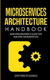 Microservices Architecture Handbook : Non-Programmer's Guide For Building Microservices - Stephen Fleming
