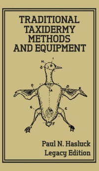 Traditional Taxidermy Methods And Equipment (Legacy Edition) : A Practical Taxidermist Manual For Skinning, Stuffing, Preserving, Mounting And Displaying Specimens And Furs - Paul N. Hasluck