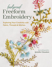 Foolproof Freeform Embroidery : Exploring Your Creativity with Fabric, Threads & Stitches - Jennifer Clouston